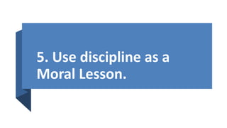 5. Use discipline as a
Moral Lesson.
 