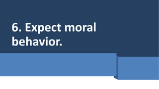 6. Expect moral
behavior.
 