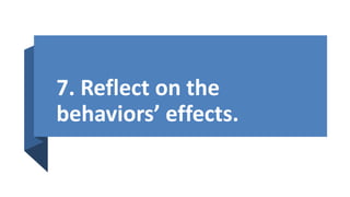 7. Reflect on the
behaviors’ effects.
 