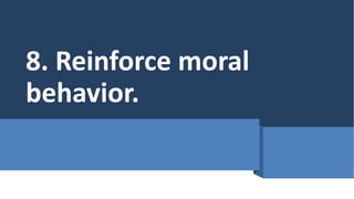 8. Reinforce moral
behavior.
 