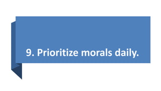 9. Prioritize morals daily.
 