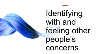 Identifying
with and
feeling other
people’s
concerns
 