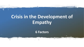 Crisis in the Development of
Empathy
6 Factors
 
