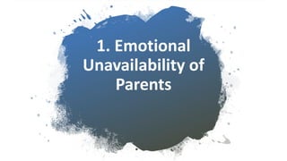 1. Emotional
Unavailability of
Parents
 