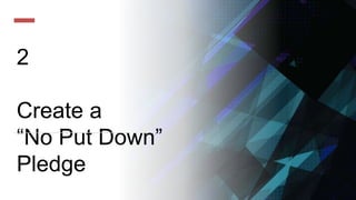 2
Create a
“No Put Down”
Pledge
 