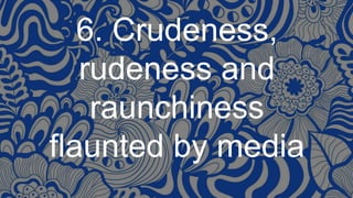 6. Crudeness,
rudeness and
raunchiness
flaunted by media
 