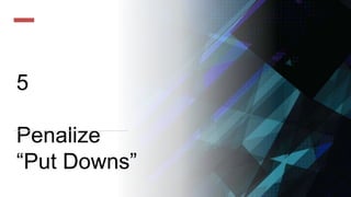5
Penalize
“Put Downs”
 