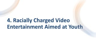 4. Racially Charged Video
Entertainment Aimed at Youth
 