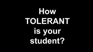 How
TOLERANT
is your
student?
 