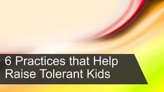 6 Practices that Help
Raise Tolerant Kids
 