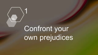 1
Confront your
own prejudices
 