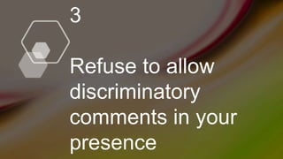 3
Refuse to allow
discriminatory
comments in your
presence
 