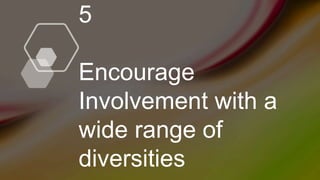 5
Encourage
Involvement with a
wide range of
diversities
 