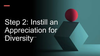 Step 2: Instill an
Appreciation for
Diversity
 