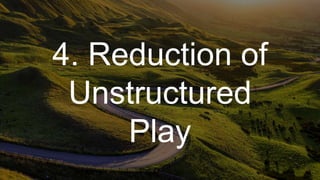 4. Reduction of
Unstructured
Play
 