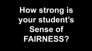 How strong is
your student’s
Sense of
FAIRNESS?
 