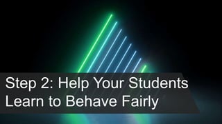 Step 2: Help Your Students
Learn to Behave Fairly
 