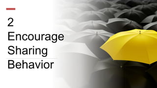 2
Encourage
Sharing
Behavior
 