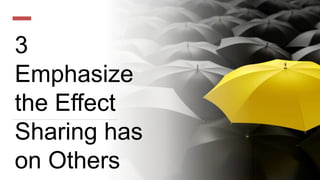 3
Emphasize
the Effect
Sharing has
on Others
 
