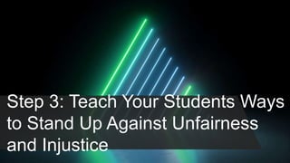 Step 3: Teach Your Students Ways
to Stand Up Against Unfairness
and Injustice
 