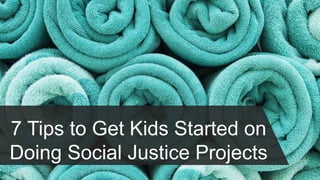 7 Tips to Get Kids Started on
Doing Social Justice Projects
 