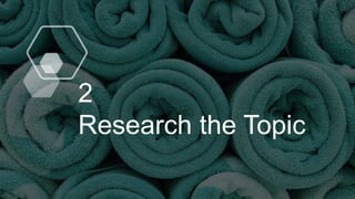 2
Research the Topic
 