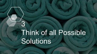 3
Think of all Possible
Solutions
 