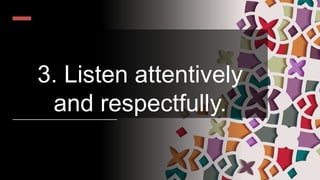 3. Listen attentively
and respectfully.
 