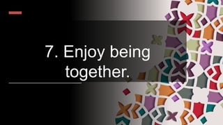 7. Enjoy being
together.
 