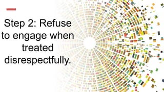 Step 2: Refuse
to engage when
treated
disrespectfully.
 