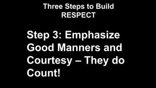 Three Steps to Build
RESPECT
Step 3: Emphasize
Good Manners and
Courtesy – They do
Count!
 