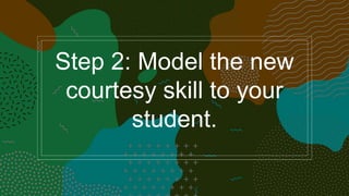 Step 2: Model the new
courtesy skill to your
student.
 