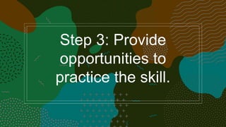 Step 3: Provide
opportunities to
practice the skill.
 