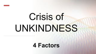 Crisis of
UNKINDNESS
4 Factors
 