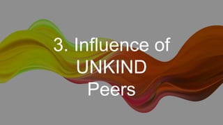 3. Influence of
UNKIND
Peers
 