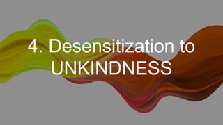 4. Desensitization to
UNKINDNESS
 