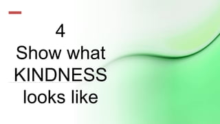 4
Show what
KINDNESS
looks like
 