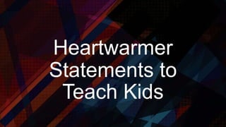 Heartwarmer
Statements to
Teach Kids
 