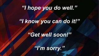 “I hope you do well.”
“I know you can do it!”
“Get well soon!”
“I’m sorry.”
 