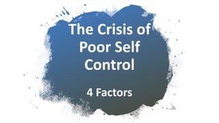 The Crisis of
Poor Self
Control
4 Factors
 