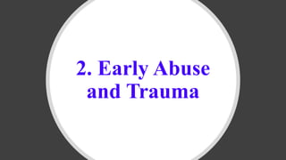 2. Early Abuse
and Trauma
 