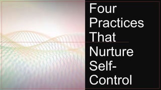 Four
Practices
That
Nurture
Self-
Control
 