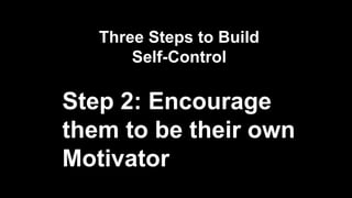 Three Steps to Build
Self-Control
Step 2: Encourage
them to be their own
Motivator
 
