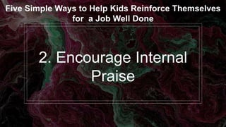 2. Encourage Internal
Praise
Five Simple Ways to Help Kids Reinforce Themselves
for a Job Well Done
 