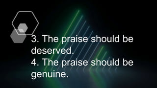 3. The praise should be
deserved.
4. The praise should be
genuine.
 
