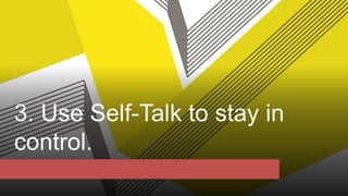 3. Use Self-Talk to stay in
control.
 