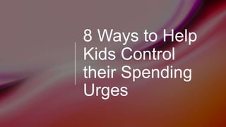 8 Ways to Help
Kids Control
their Spending
Urges
 