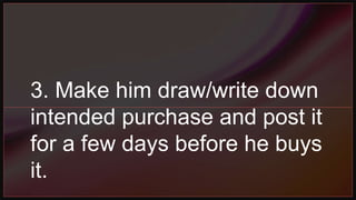 3. Make him draw/write down
intended purchase and post it
for a few days before he buys
it.
 