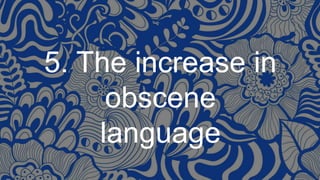 5. The increase in
obscene
language
 