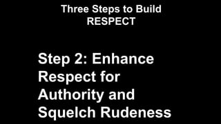 Three Steps to Build
RESPECT
Step 2: Enhance
Respect for
Authority and
Squelch Rudeness
 